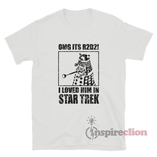 OMG Its R2D2 I Loved Him In Star Trek T-Shirt