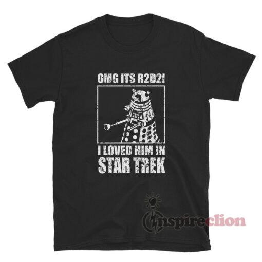 OMG Its R2D2 I Loved Him In Star Trek T-Shirt