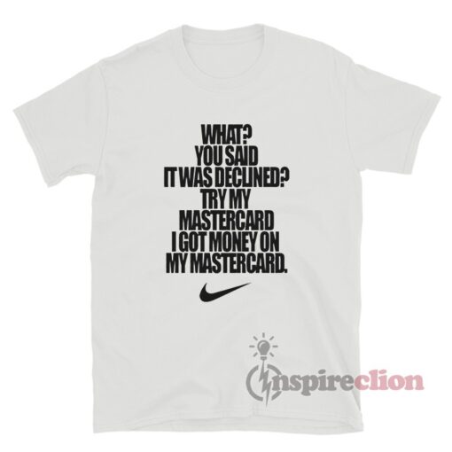 What You Said It Was Declined Try My Mastercard I Got Money T-Shirt