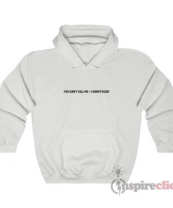 You Can't Kill Me I Don't Exist Hoodie