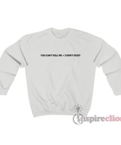 You Can't Kill Me I Don't Exist Sweatshirt