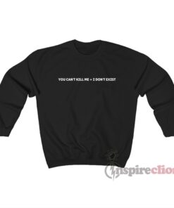 You Can't Kill Me I Don't Exist Sweatshirt