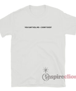 You Can't Kill Me I Don't Exist T-Shirt
