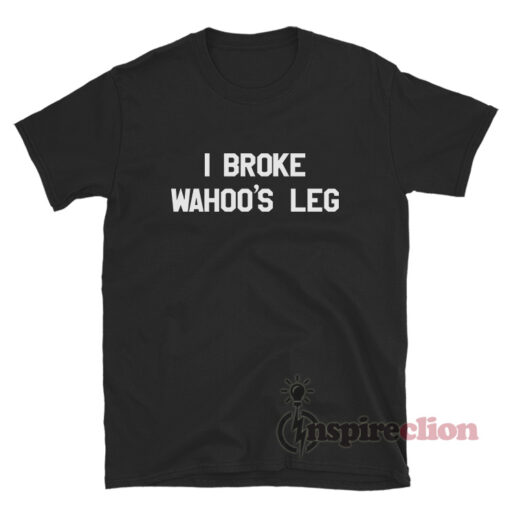 Greg The Hammer I Broke Wahoo's Leg T-Shirt