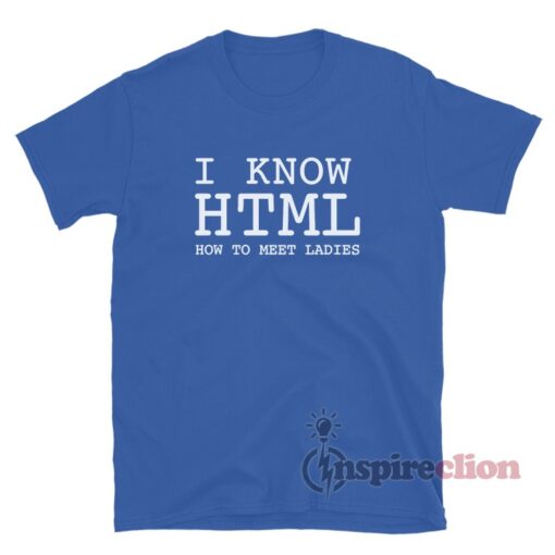 I Know HTML How To Meet Ladies T-Shirt
