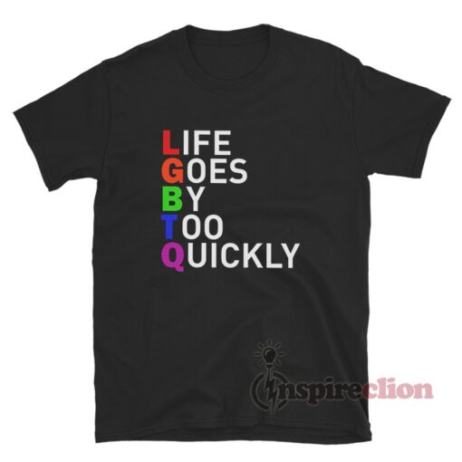 LGBTQ Life Goes By Too Quickly T-Shirt