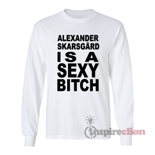 Alexander Skarsgard Is A Sexy Bitch Long Sleeves T-Shirt