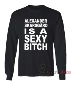 Alexander Skarsgard Is A Sexy Bitch Long Sleeves T-Shirt