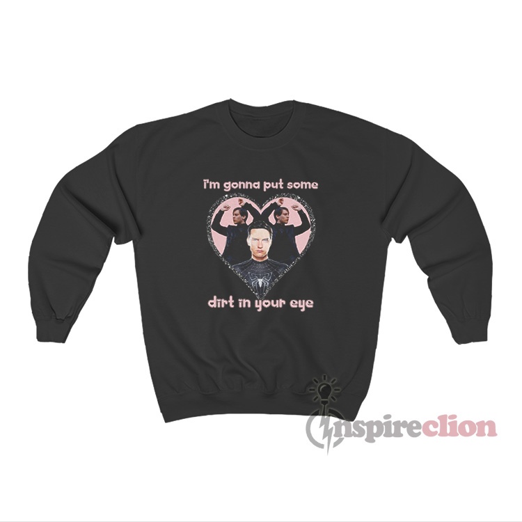 Spider man tobey i m gonna put some dirt in your eye sweatshirt