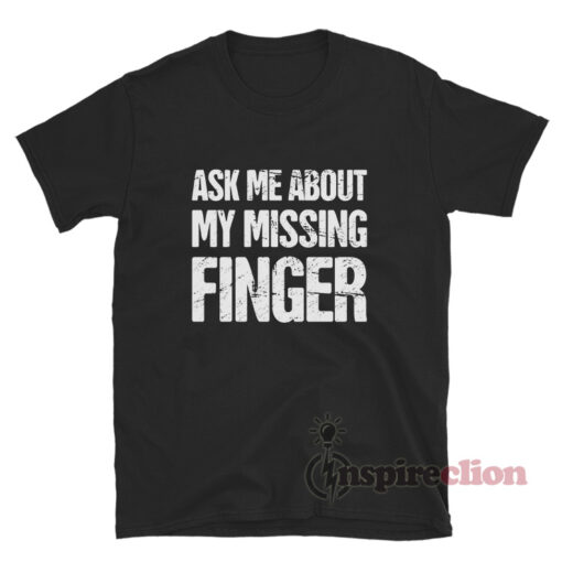 Ask Me About My Missing Finger T-Shirt