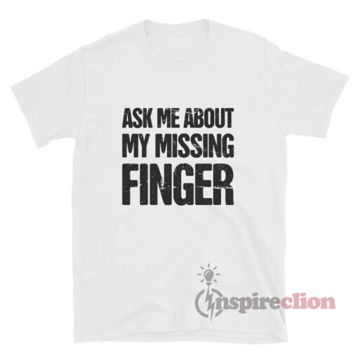 Ask Me About My Missing Finger T-Shirt
