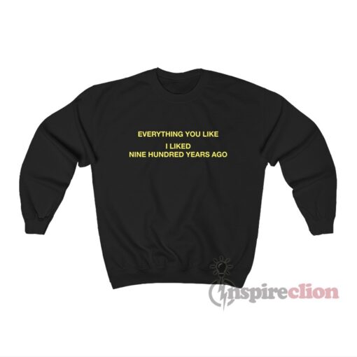 Everything You Like I liked Nine Hundred Years Ago Sweatshirt