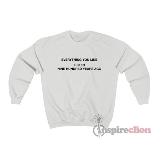 Everything You Like I liked Nine Hundred Years Ago Sweatshirt