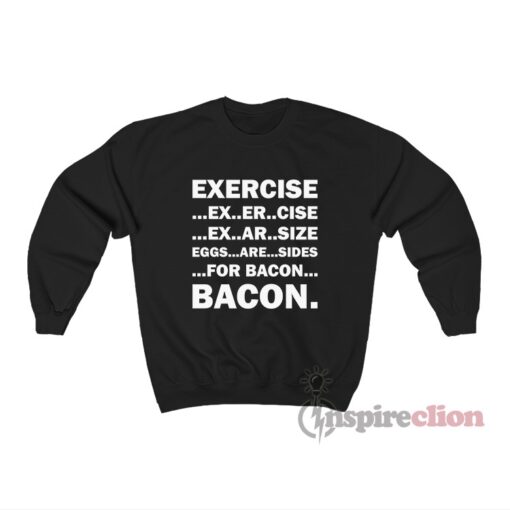 Exercise Ex Er Cise Ex Ar Size Eggs Are Sides For Bacon Sweatshirt