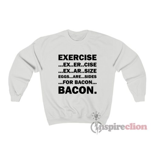 Exercise Ex Er Cise Ex Ar Size Eggs Are Sides For Bacon Sweatshirt
