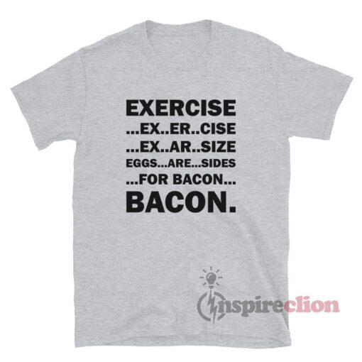 Exercise Ex Er Cise Ex Ar Size Eggs Are Sides For Bacon T-Shirt