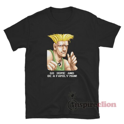 Go Home And Be A Family Man Street Fighter Guile T-Shirt