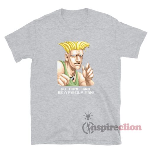 Go Home And Be A Family Man Street Fighter Guile T-Shirt