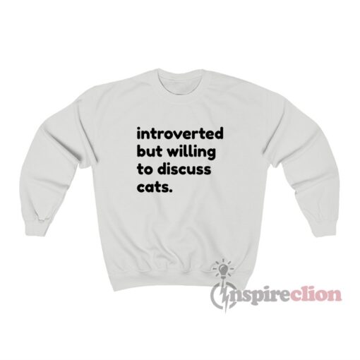 Introverted But Willing To Discuss Cats Sweatshirt