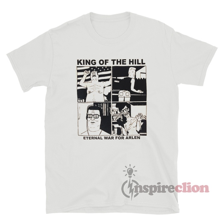 King Of The Hill Eternal War For Arlen T-Shirt - Inspireclion.com