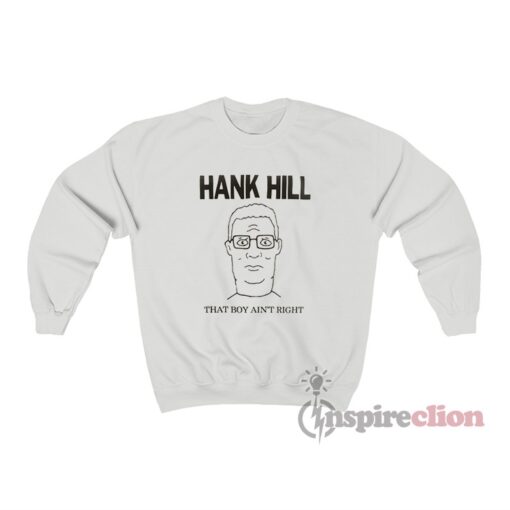 King Of The Hill Hank Hill That Boy Ain’t Right Sweatshirt Cheap Custom