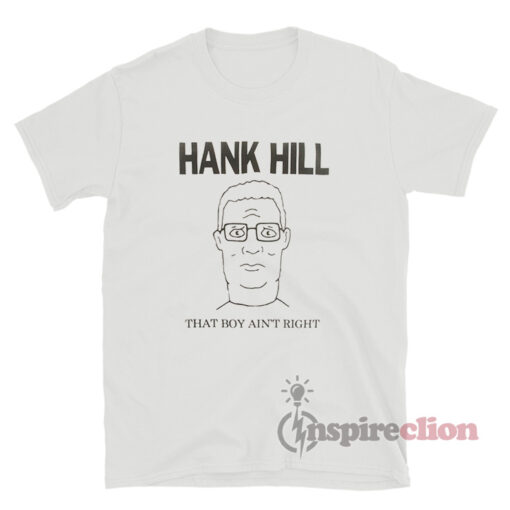 King Of The Hill Hank Hill That Boy Ain't Right T-Shirt