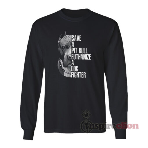 Save A Pitbull Euthanize A Dog Fighter Long Sleeves T-Shirt
