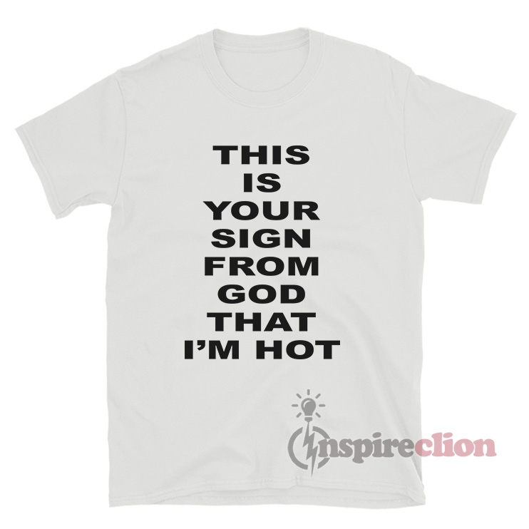 This Is Your Sign From God That I'm Hot T-Shirt - Inspireclion.com