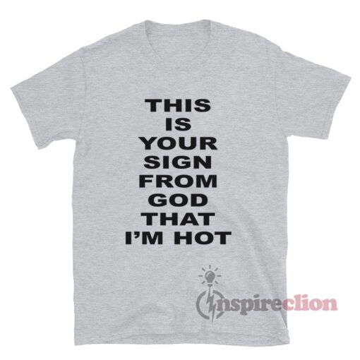 This Is Your Sign From God That I'm Hot T-Shirt