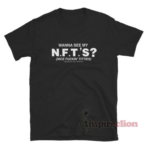 Wanna See My NFTS Nice Fuckin Tities Assholes Live Forever T-Shirt
