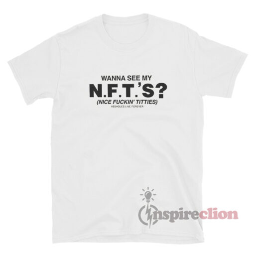 Wanna See My NFTS Nice Fuckin Tities Assholes Live Forever T-Shirt