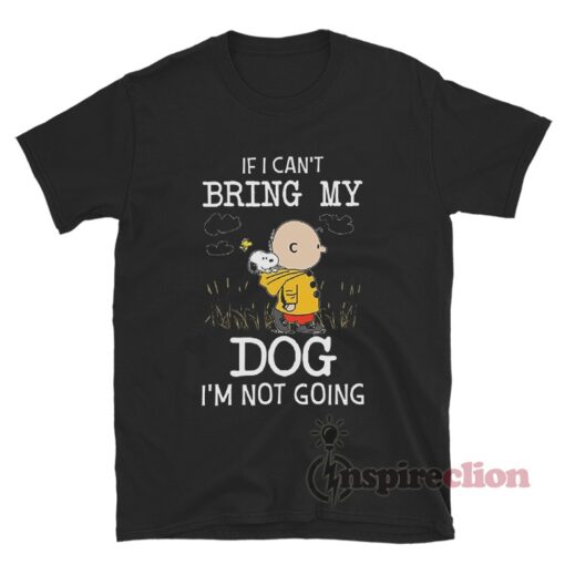 If I Can't Bring My Dog I'm Not Going Snoopy T-Shirt