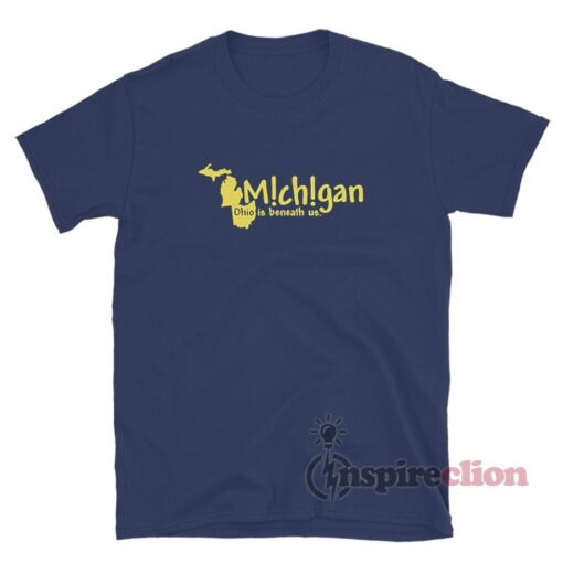 Michigan Ohio Is Beneath Us T-Shirt