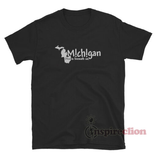 Michigan Ohio Is Beneath Us T-Shirt