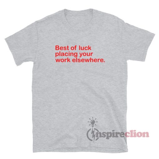Best Of Luck Placing Your Work Elsewhere T-Shirt