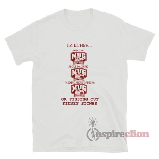 I'm Either Drinking Mug Root Beer Or Pissing Out Kidney Stones T-Shirt
