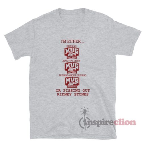 I'm Either Drinking Mug Root Beer Or Pissing Out Kidney Stones T-Shirt