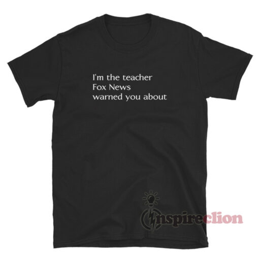 I'm The Teacher Fox News Warned You About T-Shirt
