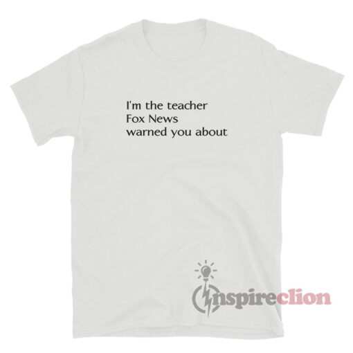 I'm The Teacher Fox News Warned You About T-Shirt