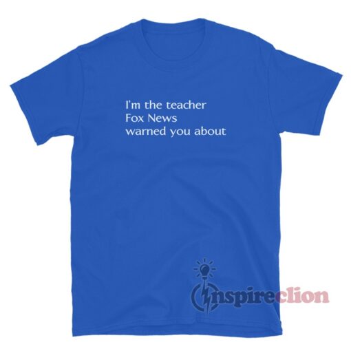I'm The Teacher Fox News Warned You About T-Shirt