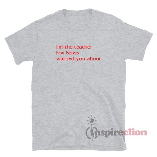 I'm The Teacher Fox News Warned You About T-Shirt