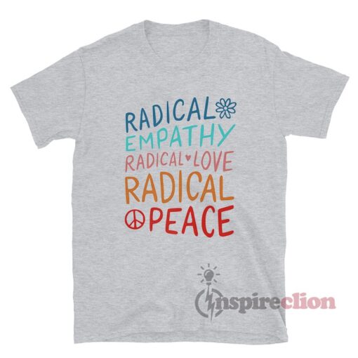 Radical Empathy Radical Love Radical Peace T-Shirt