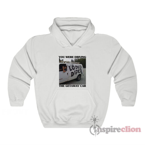 You Were Driving The Getaway Car Loded Diper Hoodie