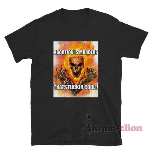 Ghost Rider Abortion Is Murder Thats Fuckin Cool T-Shirt