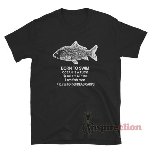 Born To Swim Ocean Is Fuck Kill Em All 1989 I Am Fish Man T-Shirt