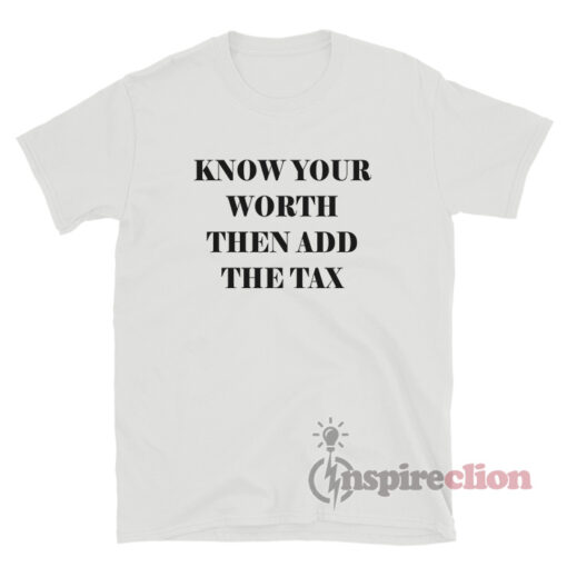 Know Your Worth Then Add The Tax T-Shirt