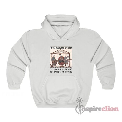 I'm Too Saxon For My Shirt So Saxon It Hvrts Hoodie
