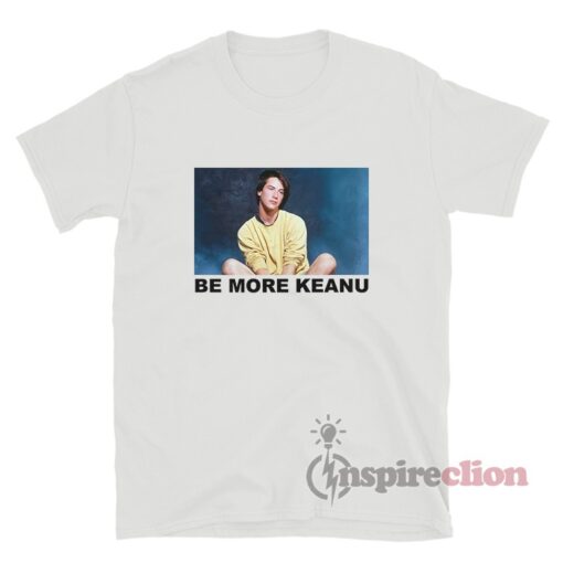 Be More Keanu T-Shirt