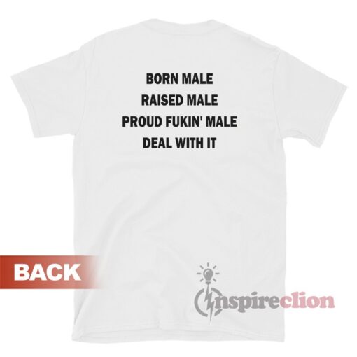 Born Male Raised Male Proud Fukin' Male Deal With It T-Shirt