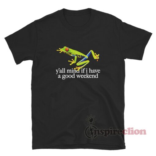 Frog Y’all Mind If I Have A Good Weekend T-Shirt